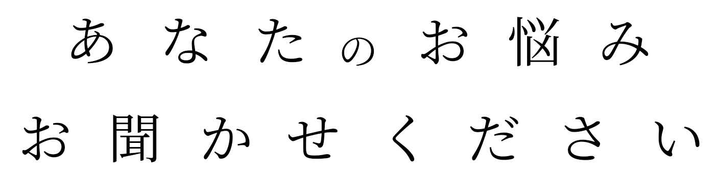 あなたのお悩みお聞かせください